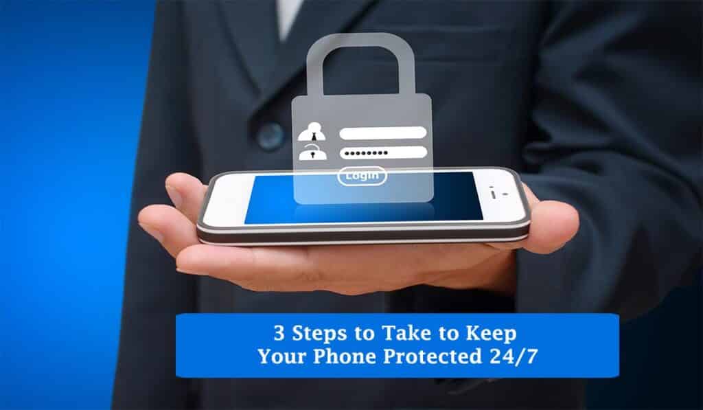 3 Steps to Take to Keep Your Phone Protected 24/7
